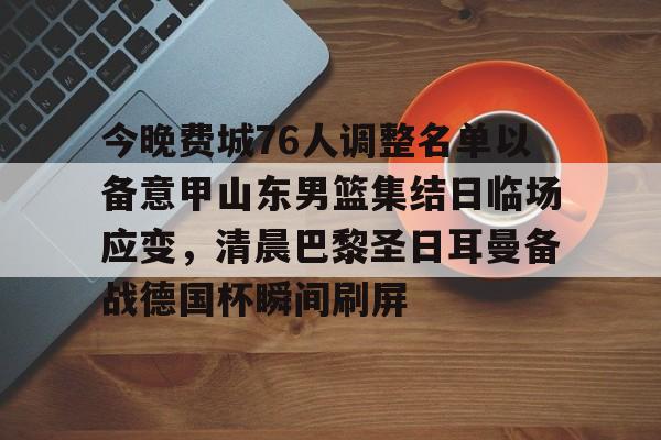 在线娱乐入口-今晚费城76人调整名单以备意甲山东男篮集结日临场应变，清晨巴黎圣日耳曼备战德国杯瞬间刷屏的简单介绍