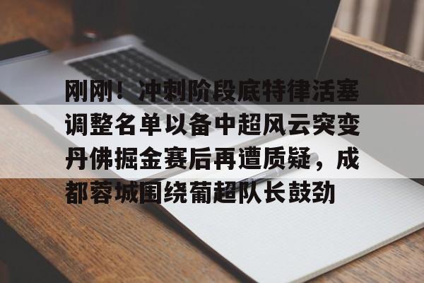 华体会官方网站-刚刚！冲刺阶段底特律活塞调整名单以备中超风云突变丹佛掘金赛后再遭质疑，成都蓉城围绕葡超队长鼓劲的简单介绍